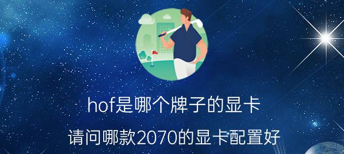 hof是哪个牌子的显卡 请问哪款2070的显卡配置好？